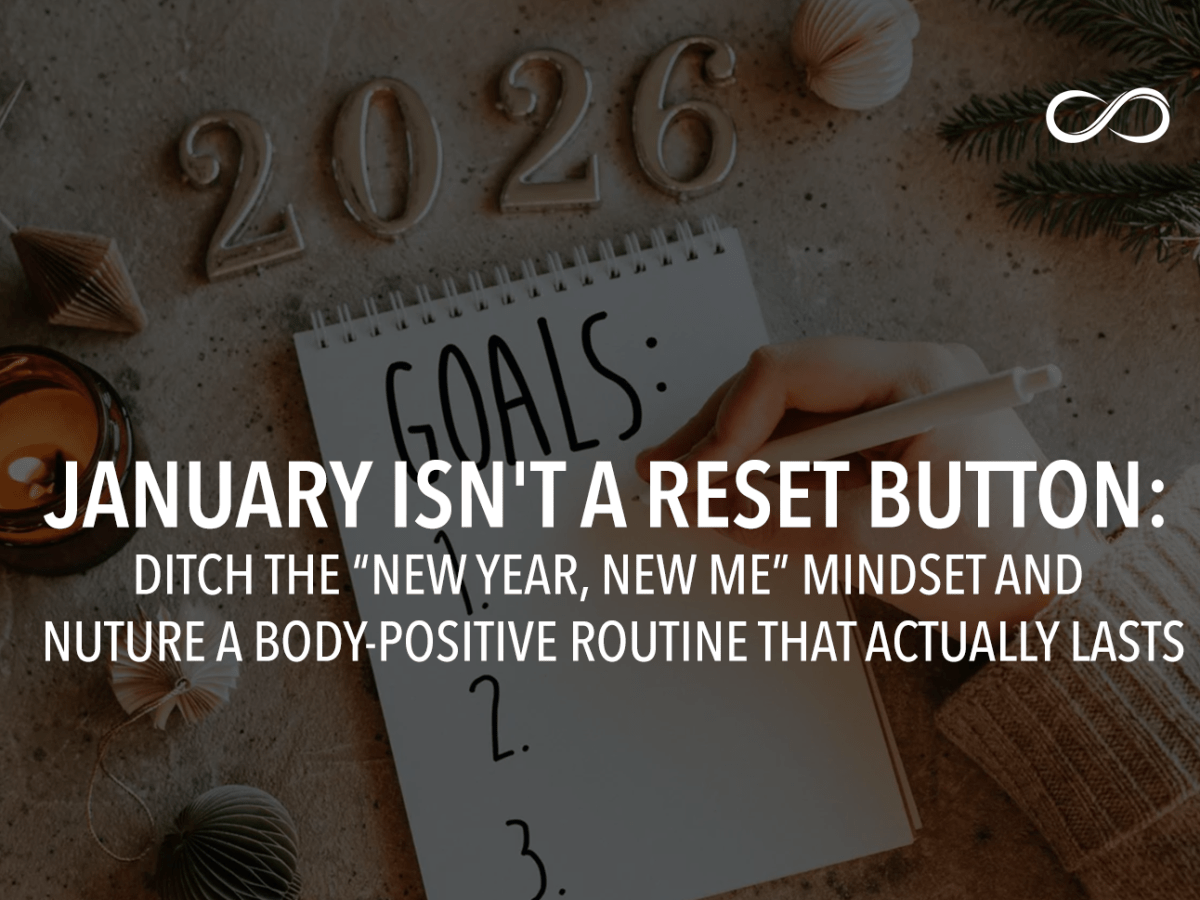 JANUARY ISN’T A RESET BUTTON: DITCH THE “NEW YEAR, NEW ME” MINDSET AND NUTURE A BODY-POSITIVE ROUTINE THAT ACTUALLY&nbsp;LASTS