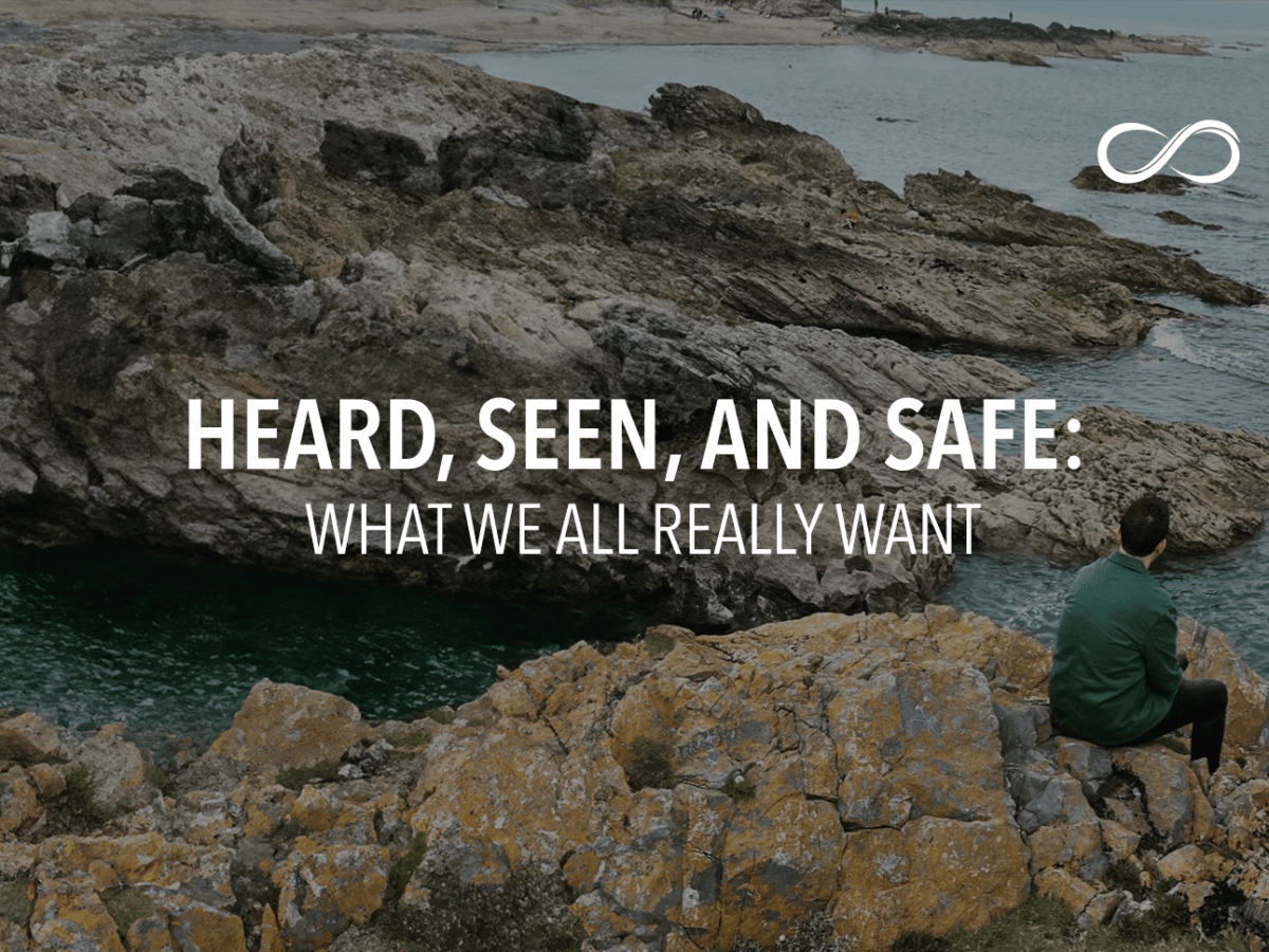 HEARD, SEEN, AND SAFE: WHAT WE ALL REALLY&nbsp;WANT